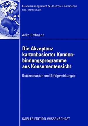 Die Akzeptanz kartenbasierter Kundenbindungsprogramme aus Konsumentensicht: Determinanten und Erfolgswirkungen de Anke Hoffmann