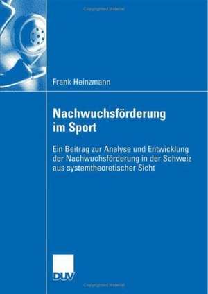 Nachwuchsförderung im Sport: Ein Beitrag zur Analyse und Entwicklung der Nachwuchsförderung in der Schweiz aus systemtheoretischer Sicht de Frank Heinzmann