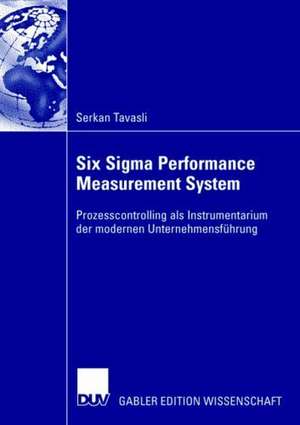 Six Sigma Performance Measurement System: Prozesscontrolling als Instrumentarium der modernen Unternehmensführung de Serkan Tavasli