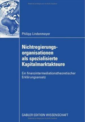 Nichtregierungsorganisationen als spezialisierte Kapitalmarktakteure: Ein finanzintermediationstheoretischer Erklärungsansatz de Philipp Lindenmayer