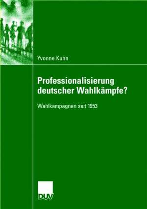 Professionalisierung deutscher Wahlkämpfe?: Wahlkampagnen seit 1953 de Yvonne Kuhn