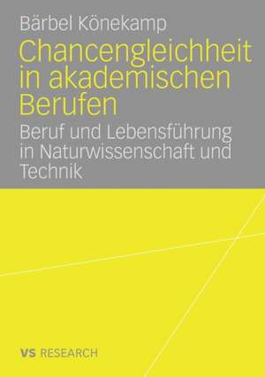 Chancengleichheit in akademischen Berufen: Beruf und Lebensführung in Naturwissenschaft und Technik de Bärbel Könekamp