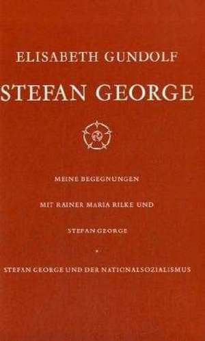 Stefan George. Meine Begegnungen mit Rainer Maria Rilke und Stefan George und der Nationalsozialismus de Elisabeth Gundolf