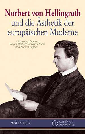 Norbert von Hellingrath und die Ästhetik der europäischen Moderne de Jürgen Brokoff