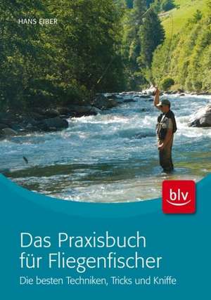 Das Praxisbuch für Fliegenfischer de Hans Eiber