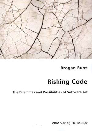 Risking Code: The Dilemmas and Possibilities of Software Art de Brogan Bunt