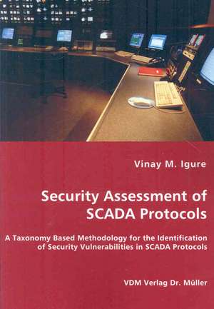 Security Assessment of SCADA Protocols: A Taxonomy Based Methodology for the Identification of Security Vulnerabilities in Scada Protocols de Vinay M. Igure