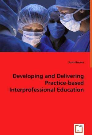 Developing and Delivering Practice-based Interprofessional Education de Scott Reeves