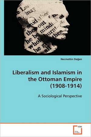 Liberalism and Islamism in the Ottoman Empire (1908-1914) de necmettin dogan