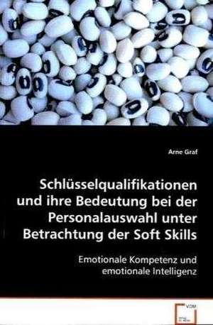 Schlüsselqualifikationen und ihre Bedeutung bei der Personalauswahl unter Betrachtung der Soft Skills de Arne Graf