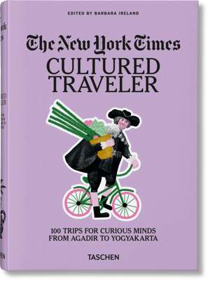 The New York Times. Cultured Traveler. 100 Trips for Curious Minds from Agadir to Yogyakarta de Barbara Ireland