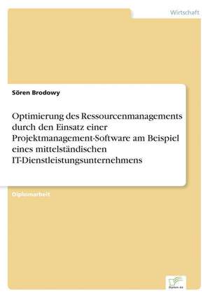 Optimierung Des Ressourcenmanagements Durch Den Einsatz Einer Projektmanagement-Software Am Beispiel Eines Mittelstandischen It-Dienstleistungsunterne: An Encyclopedia de Sören Brodowy