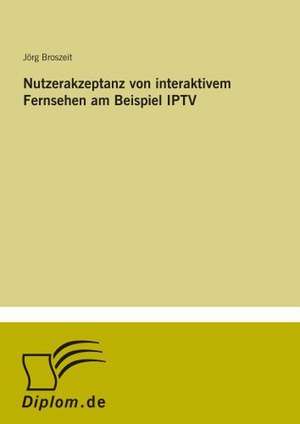 Nutzerakzeptanz von interaktivem Fernsehen am Beispiel IPTV de Jörg Broszeit