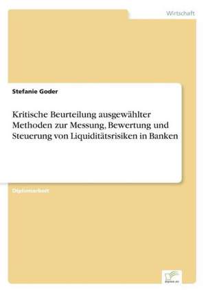 Kritische Beurteilung Ausgewahlter Methoden Zur Messung, Bewertung Und Steuerung Von Liquiditatsrisiken in Banken: A New Market Opportunity for Eappeals LLC de Stefanie Goder