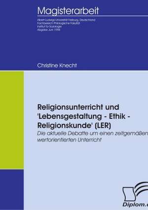 Religionsunterricht Und 'Lebensgestaltung - Ethik - Religionskunde' (Ler): A Clash of Principles? de Christine Knecht