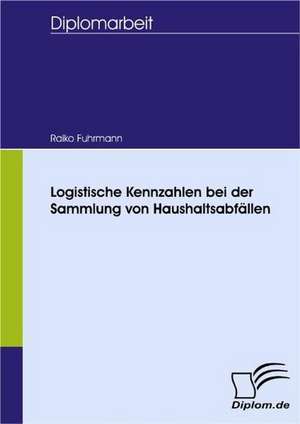 Logistische Kennzahlen Bei Der Sammlung Von Haushaltsabf Llen: Spiegelbild Und Antagonist Seiner Zeit de Raiko Fuhrmann