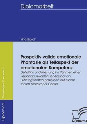 Prospektiv Valide Emotionale Phantasie ALS Teilaspekt Der Emotionalen Kompetenz: Spiegelbild Und Antagonist Seiner Zeit de Irina Broich