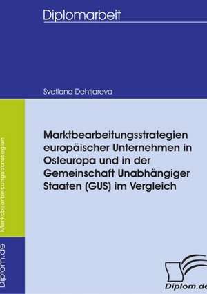 Marktbearbeitungsstrategien Europ Ischer Unternehmen in Osteuropa Und in Der Gemeinschaft Unabh Ngiger Staaten (Gus) Im Vergleich: Spiegelbild Und Antagonist Seiner Zeit de Svetlana Dehtjareva