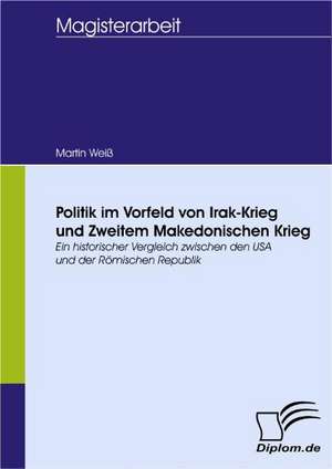 Politik Im Vorfeld Von Irak-Krieg Und Zweitem Makedonischen Krieg: Spiegelbild Und Antagonist Seiner Zeit de Martin Weiß