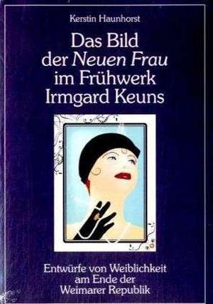 Das Bild Der Neuen Frau Im Fr Hwerk Irmgard Keuns: Eine Herausforderung Fur Die Wirtschaft de Kerstin Haunhorst