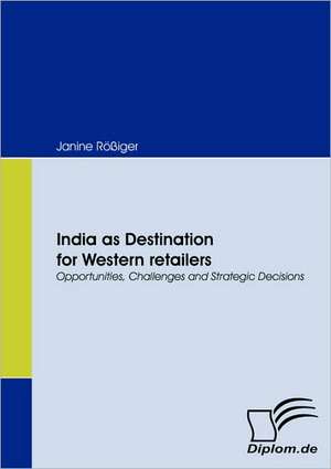 India as Destination for Western Retailers: Eine Herausforderung Fur Die Wirtschaft de Janine Rößiger