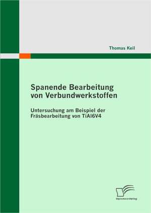 Spanende Bearbeitung Von Verbundwerkstoffen: Untersuchung Am Beispiel Der Fr Sbearbeitung Von Tial6v4 de Thomas Keil