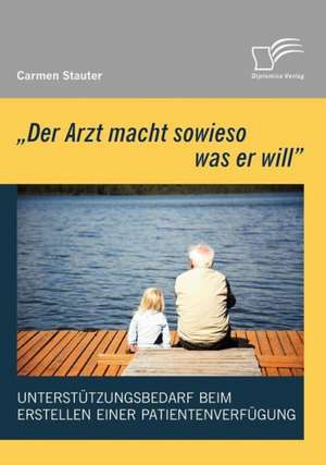 'Der Arzt Macht Sowieso Was Er Will' - Unterst Tzungsbedarf Beim Erstellen Einer Patientenverf Gung: Zum Wandel Eines Ressentiments Im Ffentlichen Diskurs de Carmen Stauter