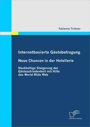 Internetbasierte Gastebefragung - Neue Chancen in Der Hotellerie: Einflussfaktoren, Erfolgswirkungen Und Einbezug in Produktpolitische Entscheidungen de Fabienne Trattner