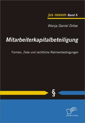 Mitarbeiterkapitalbeteiligung: Formen, Ziele Und Rechtliche Rahmenbedingungen de Wanja Daniel Dröse