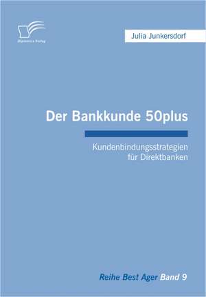 Der Bankkunde 50plus: Kundenbindungsstrategien Fur Direktbanken de Julia Junkersdorf