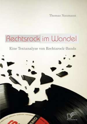 Rechtsrock Im Wandel: Eine Textanalyse Von Rechtsrock-Bands de Thomas Naumann