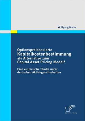 Optionspreisbasierte Kapitalkostenbestimmung ALS Alternative Zum Capital Asset Pricing Model?: Motive Und Erfahrungen Der Initiatoren de Wolfgang Maier