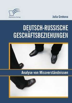 Deutsch-Russische Gesch Ftsbeziehungen: Analyse Von Missverst Ndnissen de Julia Grekova