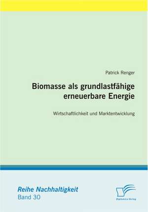 Biomasse ALS Grundlastf Hige Erneuerbare Energie: Wirtschaftlichkeit Und Marktentwicklung de Patrick Renger