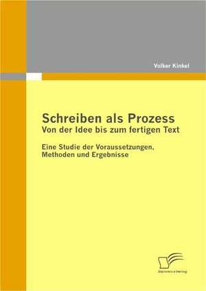 Schreiben ALS Prozess: Von Der Idee Bis Zum Fertigen Text de Volker Kinkel