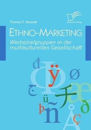 Ethno-Marketing: Werbezielgruppen in Der Multikulturellen Gesellschaft de Thomas H. Musiolik