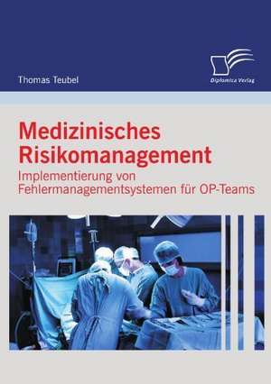 Medizinisches Risikomanagement: Implementierung Von Fehlermanagementsystemen Fur Op-Teams de Thomas Teubel