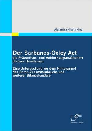 Der Sarbanes-Oxley ACT ALS PR Ventions- Und Aufdeckungsma Nahme Doloser Handlungen: Personalf Hrung in Zeiten Des Wertewandels de Alexandra Nicola Hinz