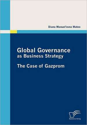 Global Governance as Business Strategy: The Case of Gazprom de Diana Manuel'evna Mateo