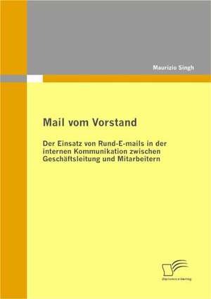 Mail Vom Vorstand: Der Einsatz Von Rund-E-Mails in Der Internen Kommunikation Zwischen Gesch Ftsleitung Und Mitarbeitern de Maurizio Singh