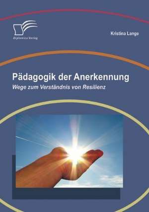 Padagogik Der Anerkennung: Wege Zum Verstandnis Von Resilienz de Kristina Lange