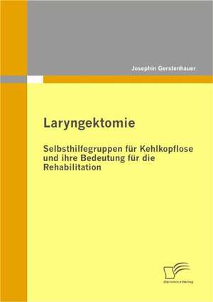 Laryngektomie: Selbsthilfegruppen Fur Kehlkopflose Und Ihre Bedeutung Fur Die Rehabilitation de Josephin Gerstenhauer