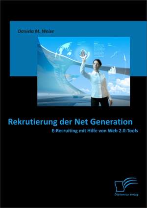 Rekrutierung Der Net Generation: E-Recruiting Mit Hilfe Von Web 2.0-Tools de Daniela M. Weise