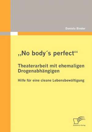 No Body's Perfect: Theaterarbeit Mit Ehemaligen Drogenabhangigen de Daniela Binder