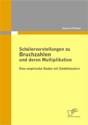 Sch Lervorstellungen Zu Bruchzahlen Und Deren Multiplikation: Eine Empirische Studie Mit Siebtkl Sslern de Jessica Pilchner