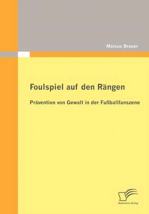 Foulspiel Auf Den R Ngen: PR Vention Von Gewalt in Der Fu Ballfanszene de Marcus Brauer