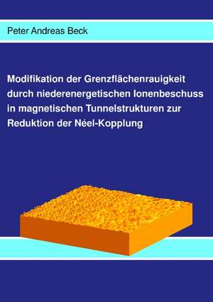 Modifikation der Grenzflächenrauigkeit durch niederenergetischen Ionenbeschuss in magnetischen Tunnelstrukturen zur Reduktion der Néel-Kopplung de Peter Andreas Beck