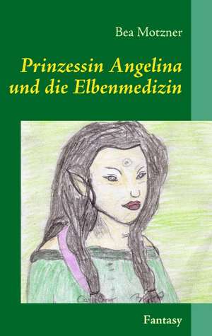 Prinzessin Angelina und die Elbenmedizin de Bea Motzner