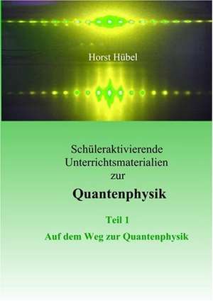 Schüleraktivierende Unterrichtsmaterialen zur Quantenphysik Teil 1 Auf dem Weg zur Quantenphysik de Horst Hübel