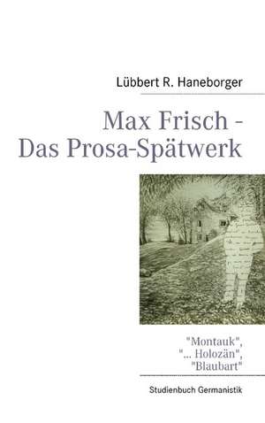 Max Frisch - Das Prosa-Spätwerk de Lübbert R. Haneborger